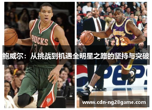 鲍威尔:从挑战到机遇全明星之路的坚持与突破 鲍威尔:从挑战到机遇全明星之路的坚持与突破