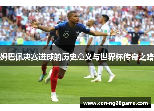 姆巴佩决赛进球的历史意义与世界杯传奇之路