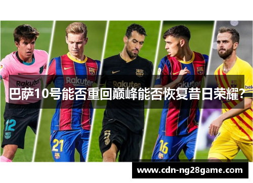 巴萨10号能否重回巅峰能否恢复昔日荣耀? 巴萨10号能否重回巅峰能否恢复昔日荣耀?