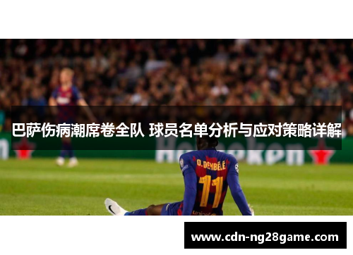 巴萨伤病潮席卷全队 球员名单分析与应对策略详解 巴萨伤病潮席卷全队 球员名单分析与应对策略详解