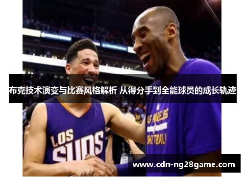 布克技术演变与比赛风格解析 从得分手到全能球员的成长轨迹 布克技术演变与比赛风格解析 从得分手到全能球员的成长轨迹