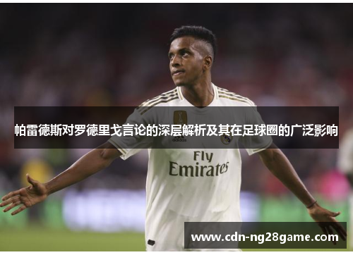 帕雷德斯对罗德里戈言论的深层解析及其在足球圈的广泛影响 帕雷德斯对罗德里戈言论的深层解析及其在足球圈的广泛影响