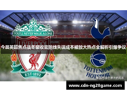 今晨英超焦点战冬窗收官防线失误成本被放大热点全解析引爆争议