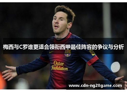 梅西与C罗谁更适合领衔西甲最佳阵容的争议与分析 梅西与C罗谁更适合领衔西甲最佳阵容的争议与分析