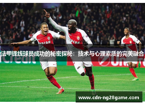 法甲锋线球员成功的秘密探秘:技术与心理素质的完美融合 法甲锋线球员成功的秘密探秘:技术与心理素质的完美融合