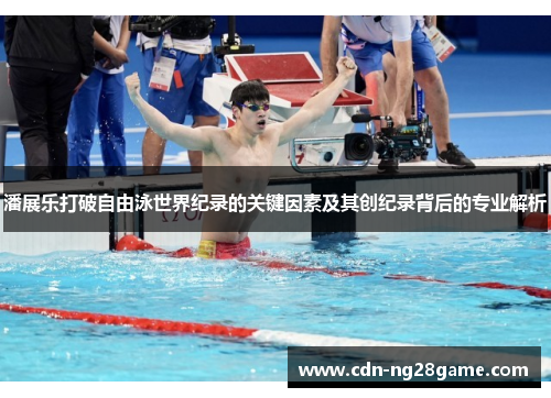 潘展乐打破自由泳世界纪录的关键因素及其创纪录背后的专业解析
