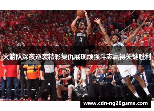 火箭队深夜逆袭精彩复仇展现顽强斗志赢得关键胜利 火箭队深夜逆袭精彩复仇展现顽强斗志赢得关键胜利