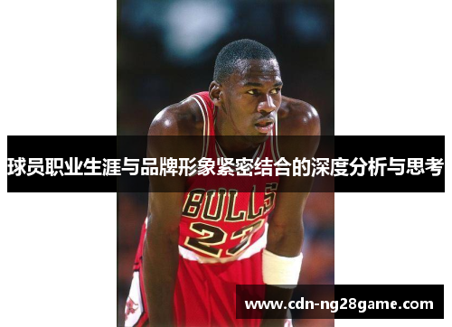 球员职业生涯与品牌形象紧密结合的深度分析与思考 球员职业生涯与品牌形象紧密结合的深度分析与思考