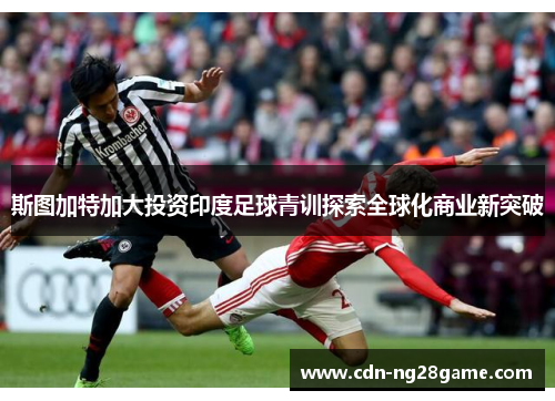 斯图加特加大投资印度足球青训探索全球化商业新突破