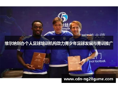 维尔纳创办个人足球培训机构致力青少年足球发展与青训推广