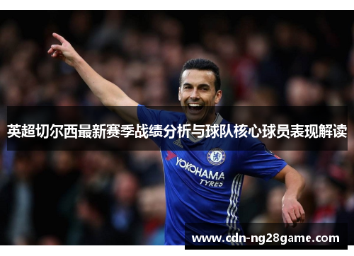 英超切尔西最新赛季战绩分析与球队核心球员表现解读