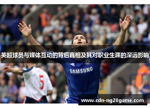 英超球员与媒体互动的背后真相及其对职业生涯的深远影响