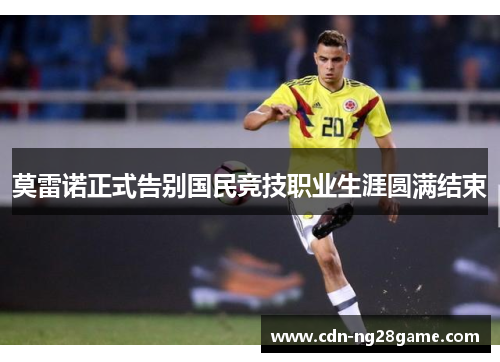 莫雷诺正式告别国民竞技职业生涯圆满结束