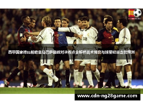 西甲国家德比前瞻皇马巴萨巅峰对决看点全解析战术博弈与球星较量走势预测