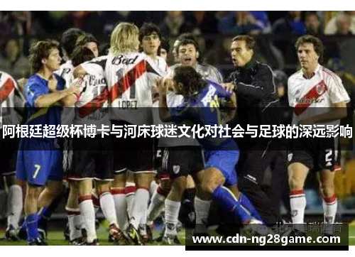 阿根廷超级杯博卡与河床球迷文化对社会与足球的深远影响